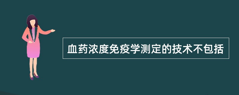 血药浓度免疫学测定的技术不包括