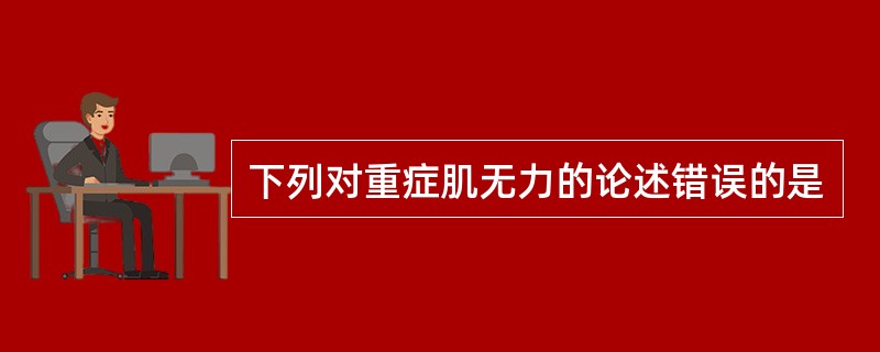 下列对重症肌无力的论述错误的是