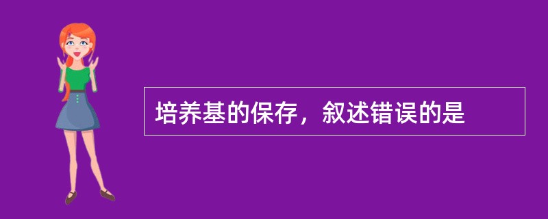 培养基的保存，叙述错误的是