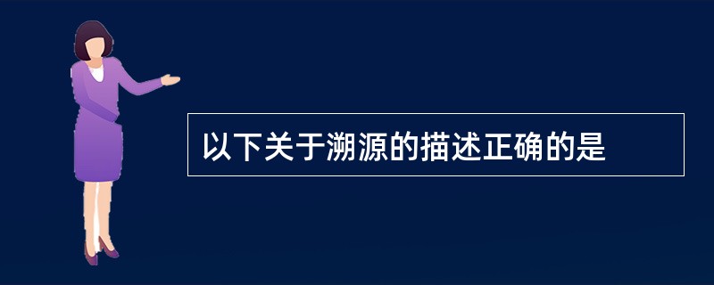 以下关于溯源的描述正确的是