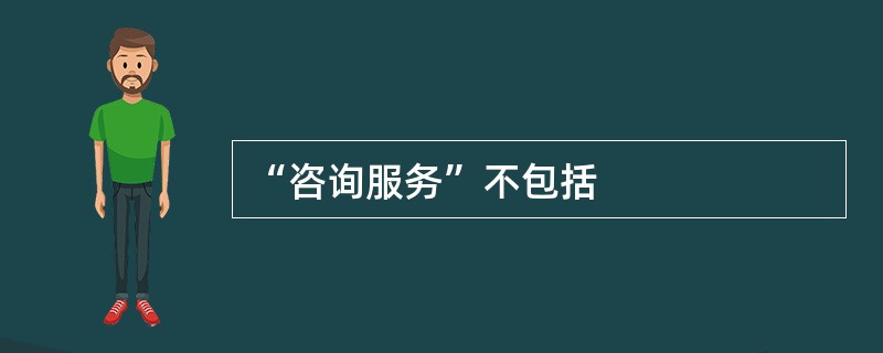 “咨询服务”不包括