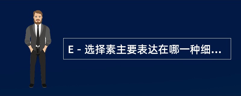 E－选择素主要表达在哪一种细胞上