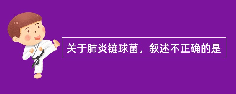 关于肺炎链球菌，叙述不正确的是