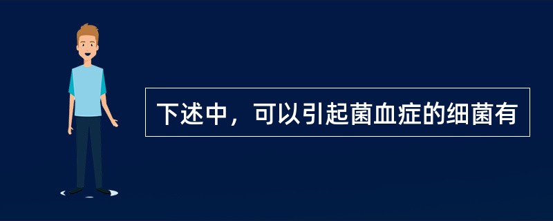 下述中，可以引起菌血症的细菌有