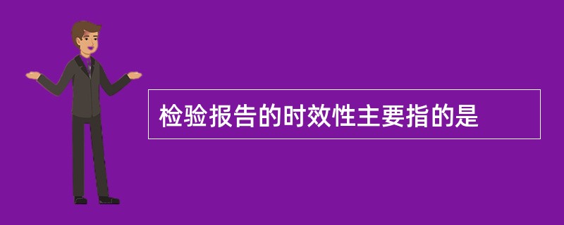 检验报告的时效性主要指的是