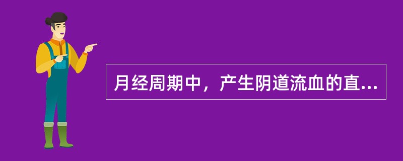 月经周期中，产生阴道流血的直接原因是