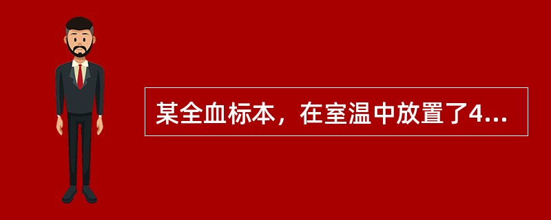 某全血标本，在室温中放置了4小时才送检，这时可能引起下列何种变化