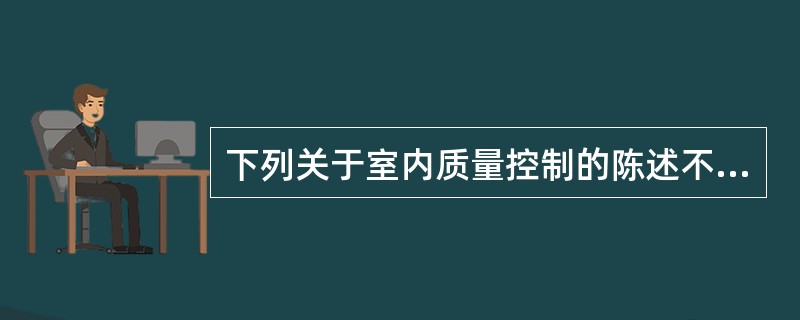 下列关于室内质量控制的陈述不正确的是