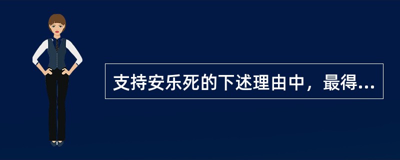 支持安乐死的下述理由中，最得不到伦理支持的是