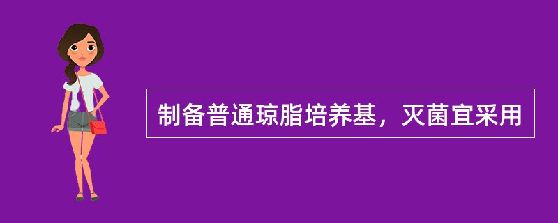 制备普通琼脂培养基，灭菌宜采用