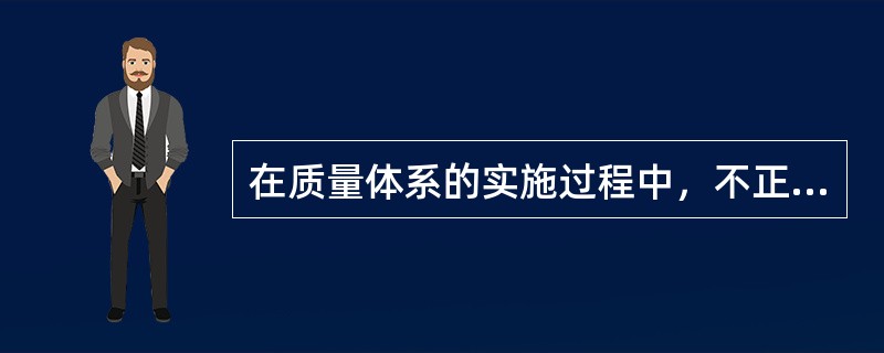 在质量体系的实施过程中，不正确的是