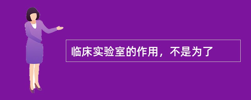 临床实验室的作用，不是为了