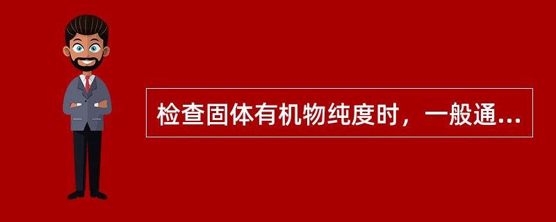 检查固体有机物纯度时，一般通过测量有机物的