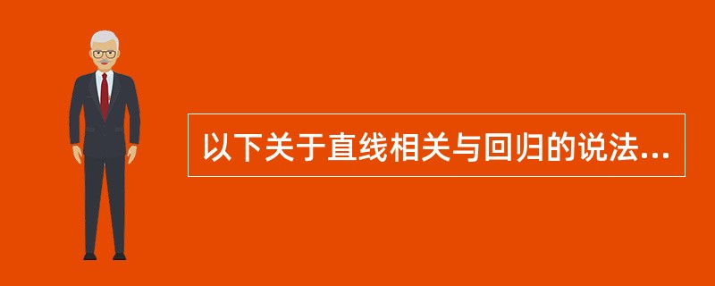 以下关于直线相关与回归的说法中，错误的是