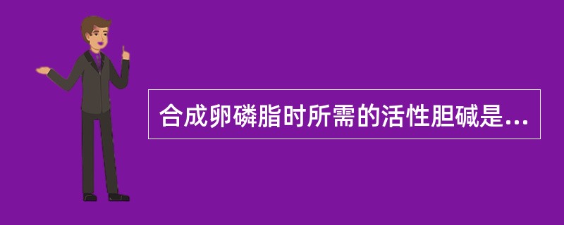 合成卵磷脂时所需的活性胆碱是（）