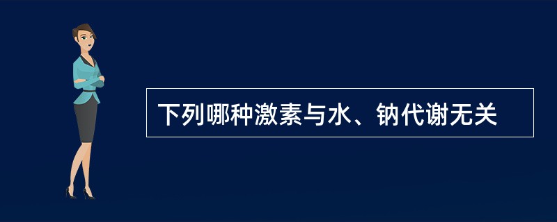 下列哪种激素与水、钠代谢无关