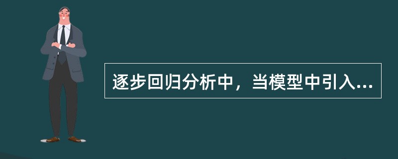 逐步回归分析中，当模型中引入新的自变量，则