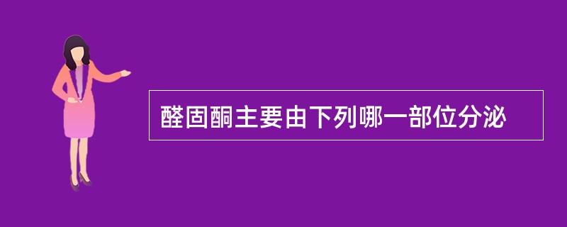 醛固酮主要由下列哪一部位分泌