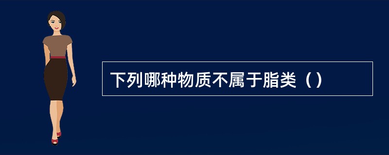 下列哪种物质不属于脂类（）