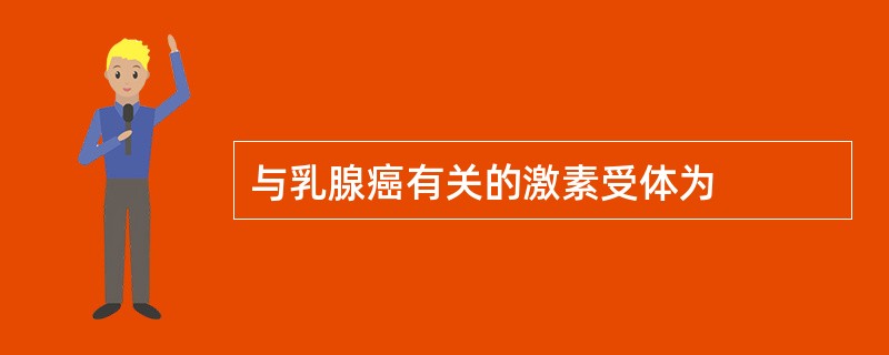 与乳腺癌有关的激素受体为