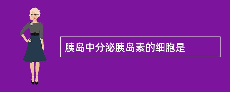 胰岛中分泌胰岛素的细胞是