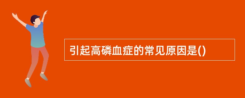 引起高磷血症的常见原因是()