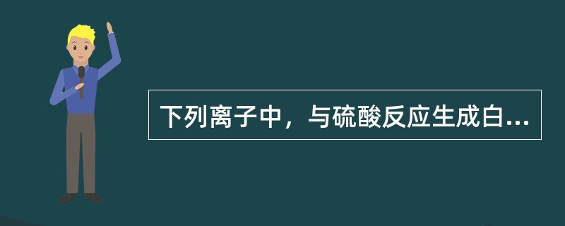 下列离子中，与硫酸反应生成白色沉淀，加入热的浓乙酸铵或氢氧化钠后沉淀溶解的是