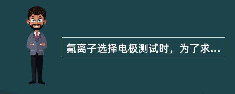 氟离子选择电极测试时，为了求得氟离子活度与浓度之差有一固定值（使氟离子的活度系数为一常数），起主要作用的是离子强度缓冲液中的某种物质。这种物质是