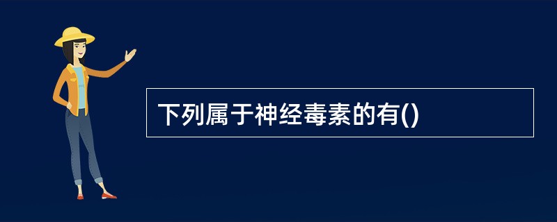 下列属于神经毒素的有()