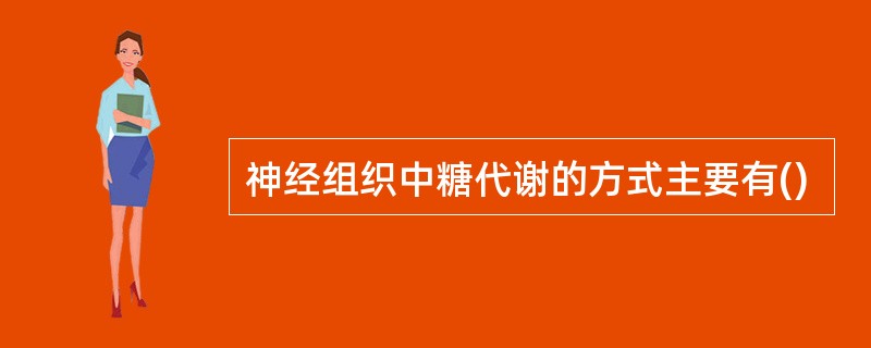 神经组织中糖代谢的方式主要有()