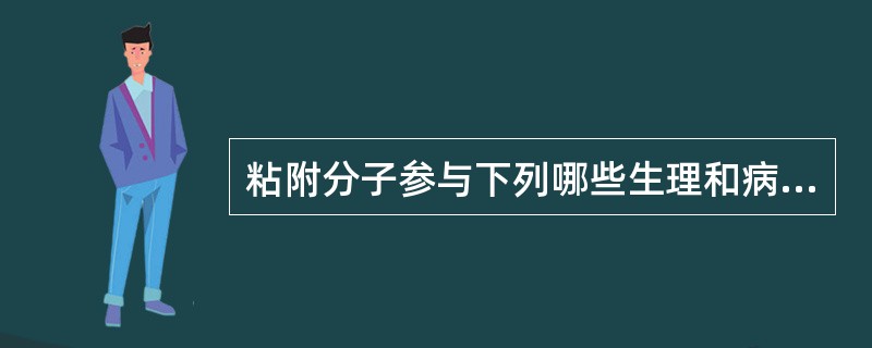 粘附分子参与下列哪些生理和病理过程()