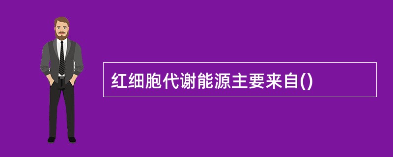 红细胞代谢能源主要来自()