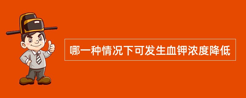 哪一种情况下可发生血钾浓度降低