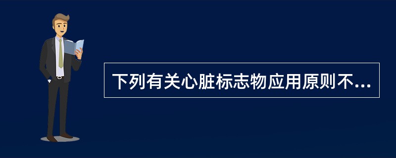 下列有关心脏标志物应用原则不正确的是()