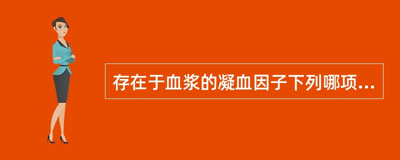 存在于血浆的凝血因子下列哪项是错误的