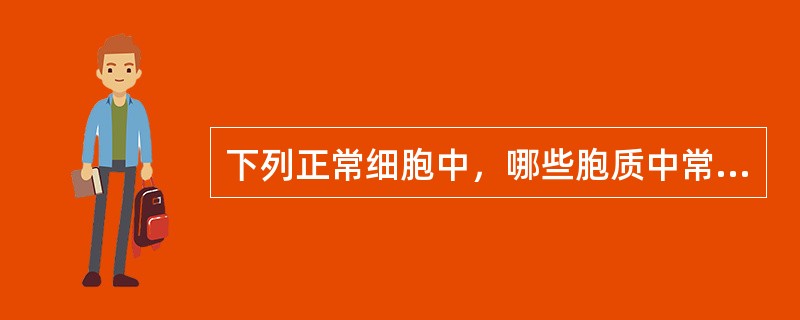 下列正常细胞中，哪些胞质中常有空泡