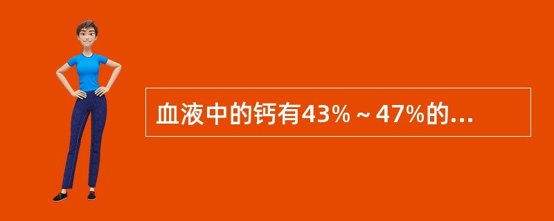 血液中的钙有43%～47%的钙与蛋白质结合，其中最主要与哪种蛋白质结合