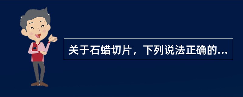 关于石蜡切片，下列说法正确的有()