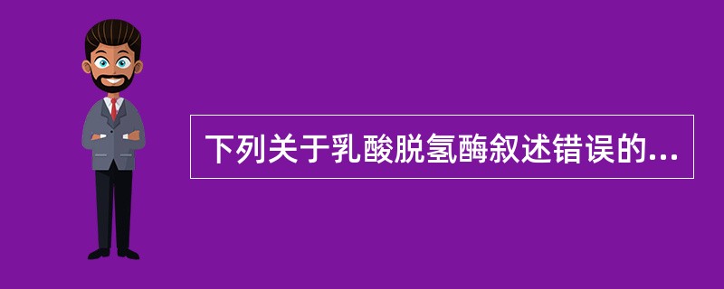 下列关于乳酸脱氢酶叙述错误的是()