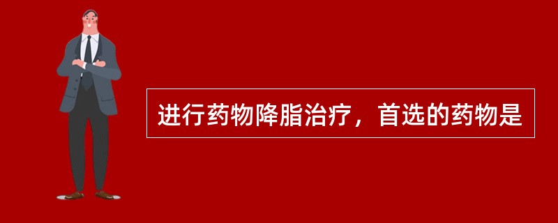 进行药物降脂治疗，首选的药物是