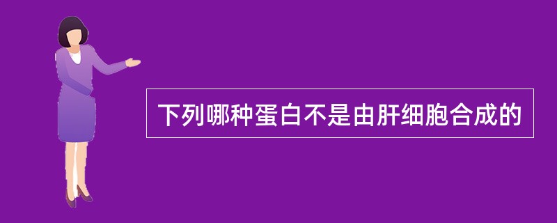 下列哪种蛋白不是由肝细胞合成的