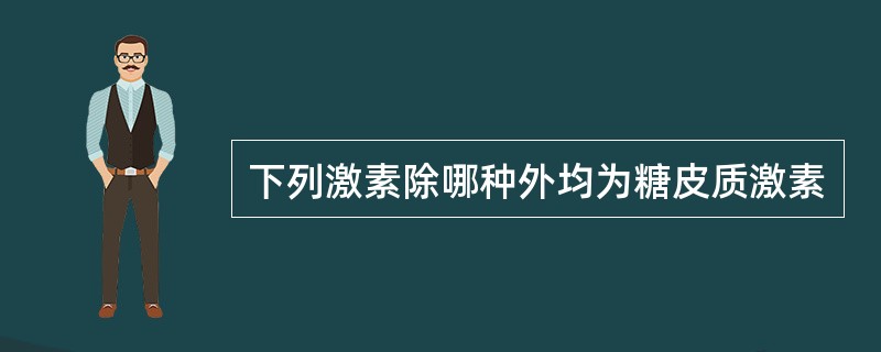 下列激素除哪种外均为糖皮质激素