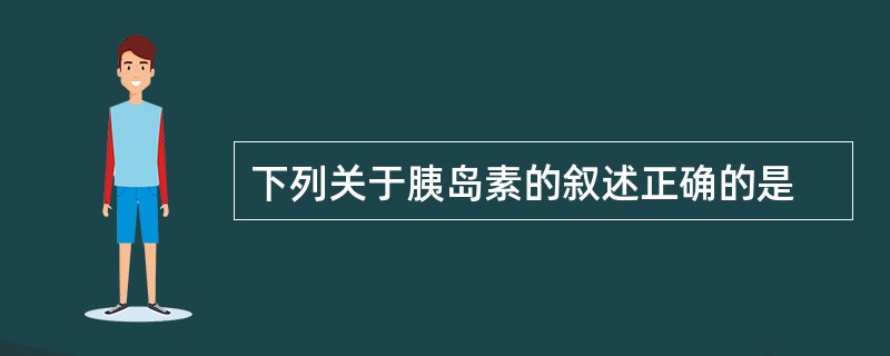 下列关于胰岛素的叙述正确的是