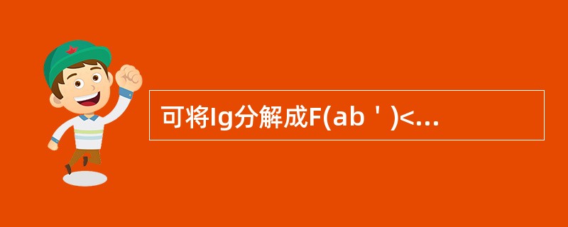 可将Ig分解成F(ab＇)<img border="0" style="width: 10px; height: 16px;" src="htt