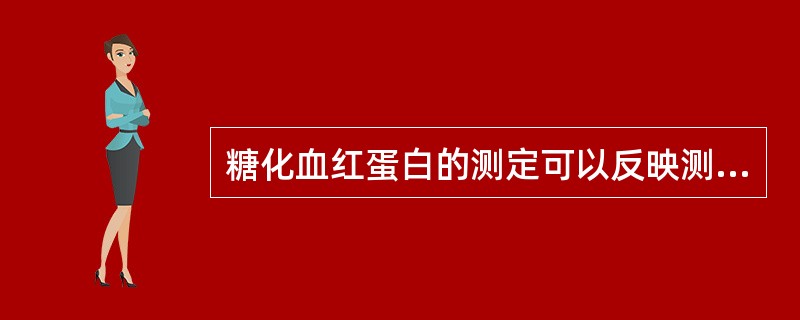 糖化血红蛋白的测定可以反映测定前多长时间病人的平均血糖水平