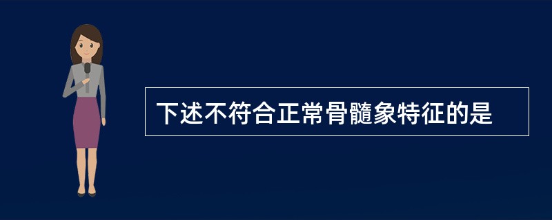 下述不符合正常骨髓象特征的是