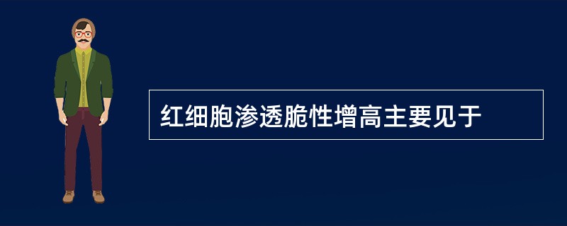 红细胞渗透脆性增高主要见于