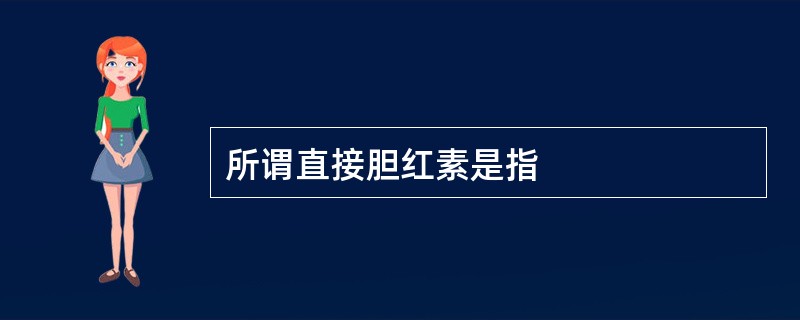 所谓直接胆红素是指