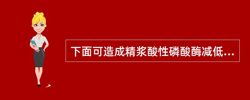 下面可造成精浆酸性磷酸酶减低的疾病是