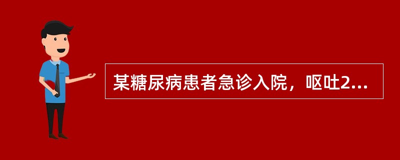 某糖尿病患者急诊入院，呕吐2天，有困倦，呼吸深、快，有特殊气味。诊断为